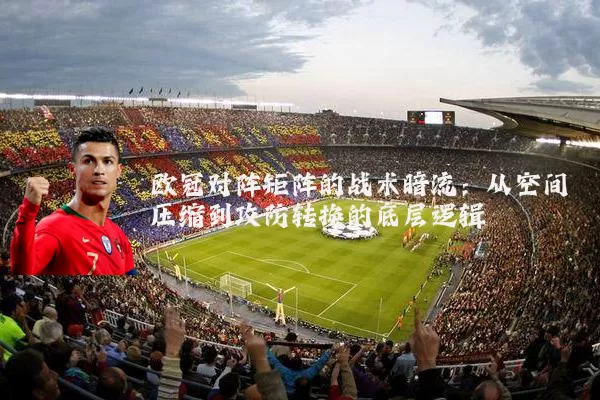 欧冠对阵矩阵的战术暗流：从空间压缩到攻防转换的底层逻辑