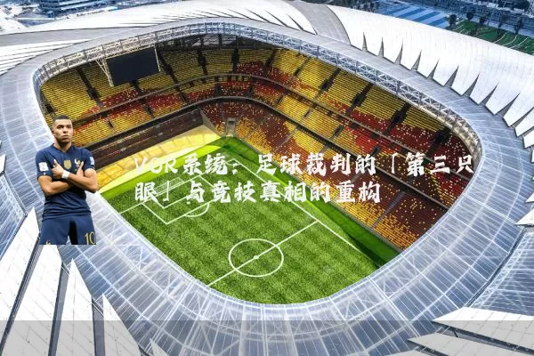 VOR系统：足球裁判的「第三只眼」与竞技真相的重构