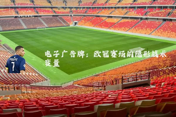 电子广告牌：欧冠赛场的隐形战术变量