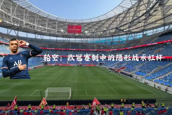 轮空：欧冠赛制中的隐形战术杠杆