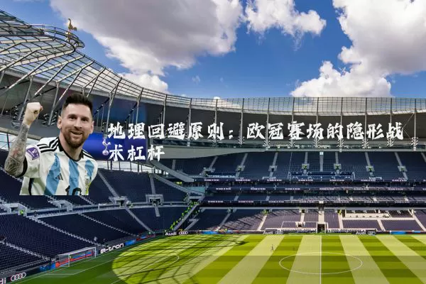 地理回避原则：欧冠赛场的隐形战术杠杆