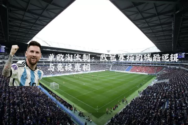 单败淘汰制:欧冠赛场的残酷逻辑与竞技真相