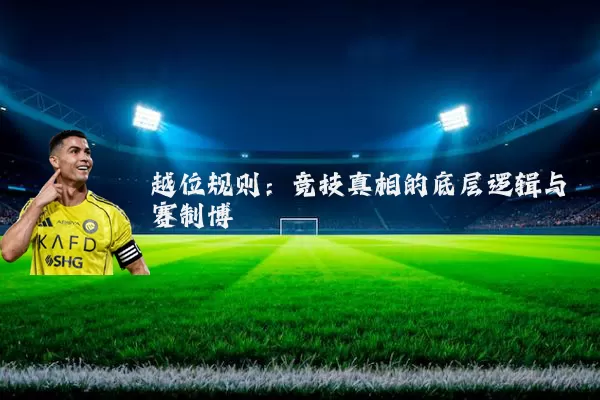 越位规则:竞技真相的底层逻辑与赛制博弈