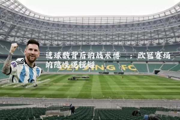进球数背后的战术博弈:欧冠赛场的隐性逻辑链