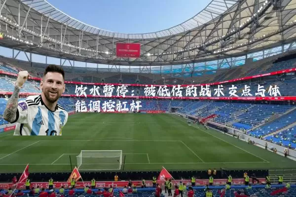 饮水暂停：被低估的战术支点与体能调控杠杆