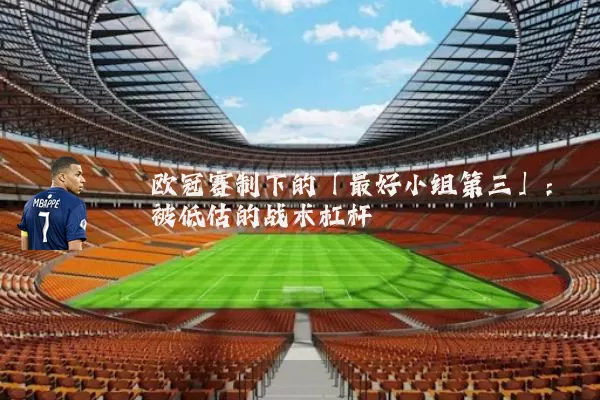 欧冠赛制下的「最好小组第三」:被低估的战术杠杆