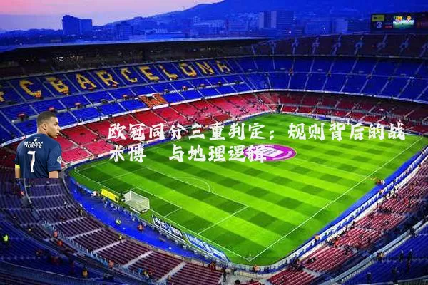 欧冠同分三重判定：规则背后的战术博弈与地理逻辑