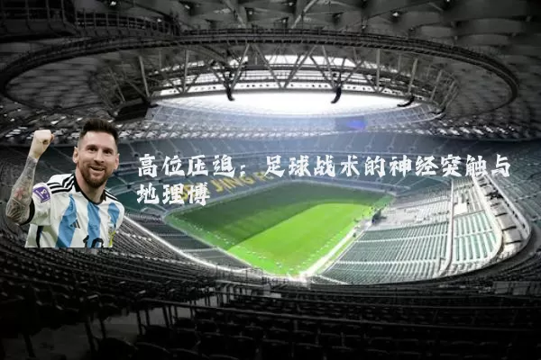 高位压迫:足球战术的神经突触与地理博弈