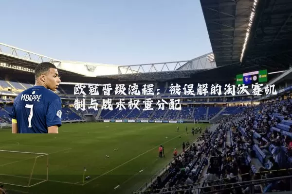 欧冠晋级流程：被误解的淘汰赛机制与战术权重分配