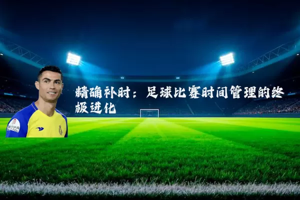 精确补时:足球比赛时间管理的终极进化