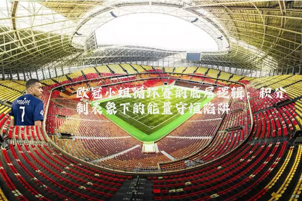 欧冠小组循环赛的底层逻辑:积分制表象下的能量守恒陷阱