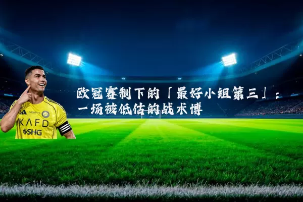 欧冠赛制下的「最好小组第三」：一场被低估的战术博弈
