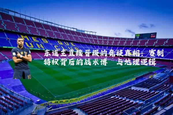 东道主直接晋级的竞技真相：赛制特权背后的战术博弈与地理逻辑