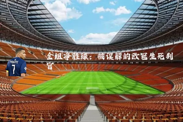 全组净胜球:被误解的欧冠生死判官