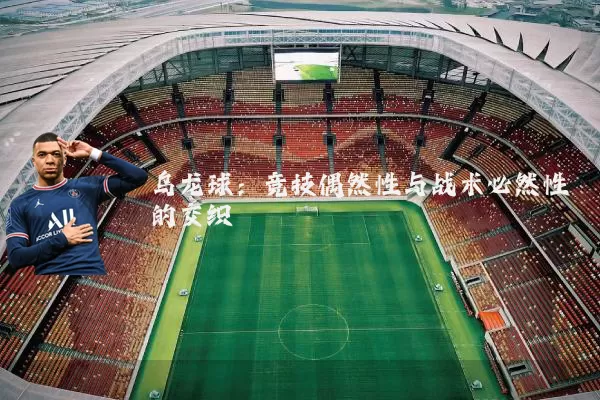 乌龙球:竞技偶然性与战术必然性的交织