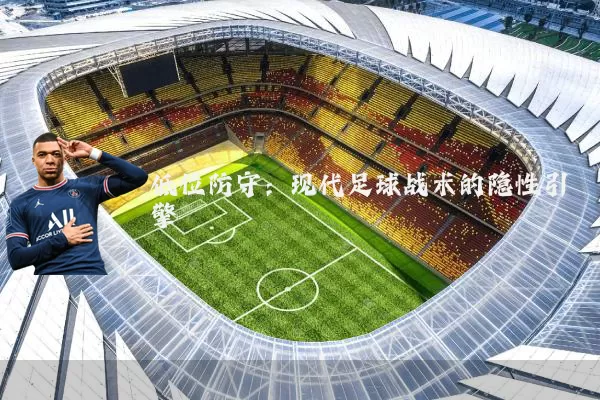 低位防守：现代足球战术的隐性引擎