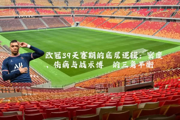 欧冠39天赛期的底层逻辑:密度、伤病与战术博弈的三角平衡
