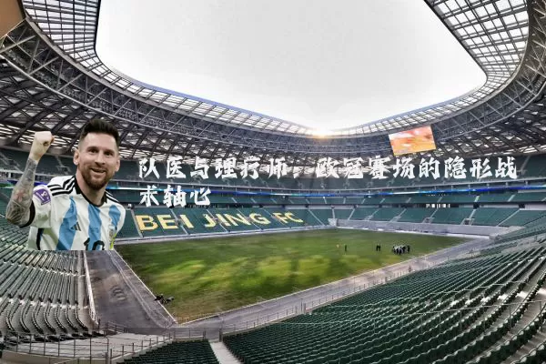 队医与理疗师:欧冠赛场的隐形战术轴心